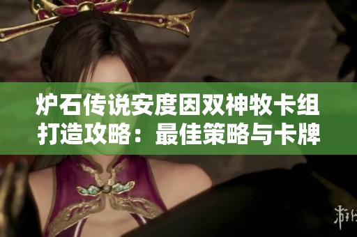 炉石传说安度因双神牧卡组打造攻略：最佳策略与卡牌推荐