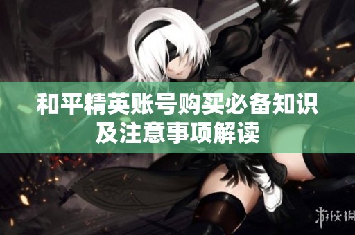 和平精英账号购买必备知识及注意事项解读