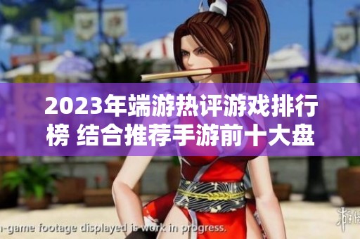 2023年端游热评游戏排行榜 结合推荐手游前十大盘点
