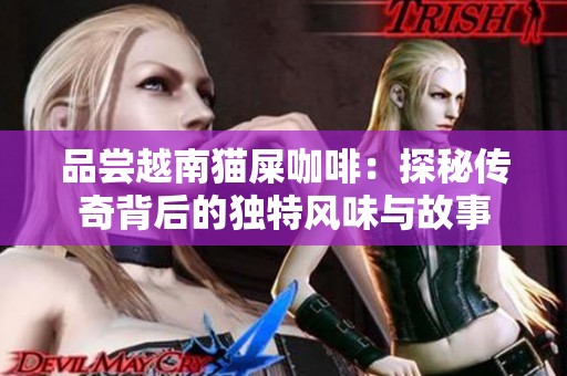 品尝越南猫屎咖啡：探秘传奇背后的独特风味与故事