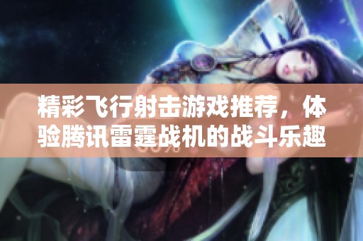 精彩飞行射击游戏推荐，体验腾讯雷霆战机的战斗乐趣