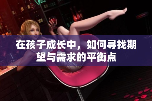 在孩子成长中，如何寻找期望与需求的平衡点