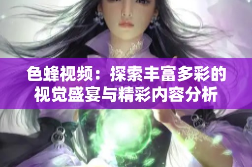 色蜂视频：探索丰富多彩的视觉盛宴与精彩内容分析