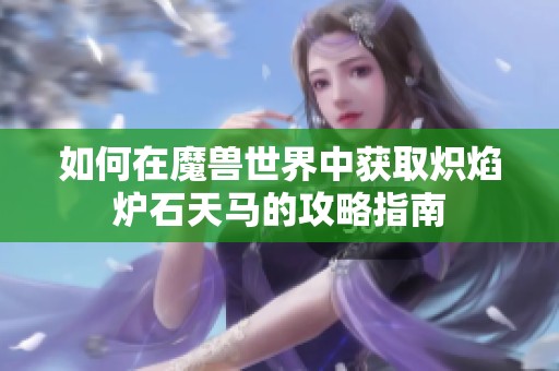 如何在魔兽世界中获取炽焰炉石天马的攻略指南
