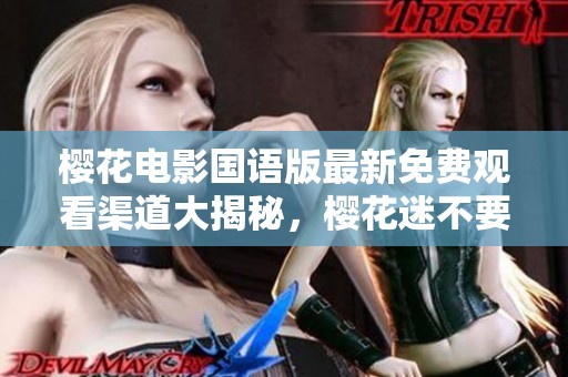 樱花电影国语版最新免费观看渠道大揭秘，樱花迷不要错过