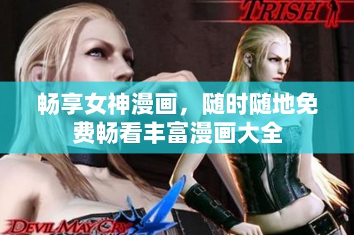 畅享女神漫画，随时随地免费畅看丰富漫画大全