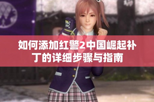 如何添加红警2中国崛起补丁的详细步骤与指南
