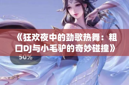 《狂欢夜中的劲歌热舞：粗口DJ与小毛驴的奇妙碰撞》