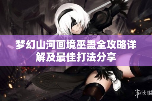 梦幻山河画境巫蛊全攻略详解及最佳打法分享