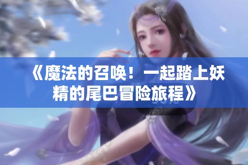 《魔法的召唤！一起踏上妖精的尾巴冒险旅程》