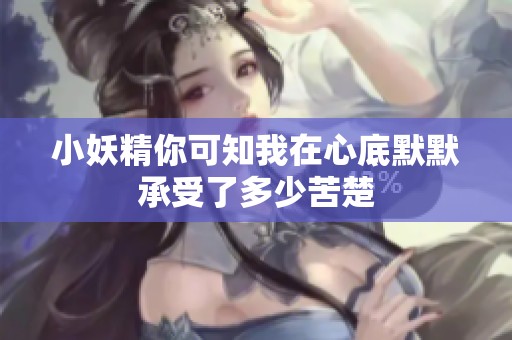 小妖精你可知我在心底默默承受了多少苦楚