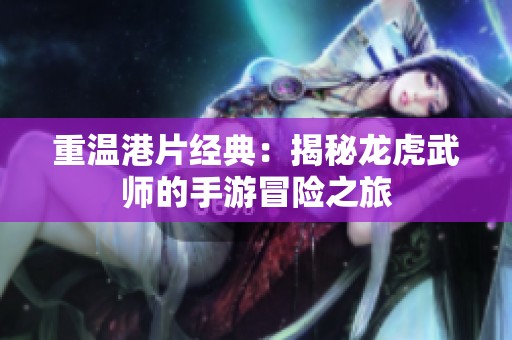重温港片经典：揭秘龙虎武师的手游冒险之旅