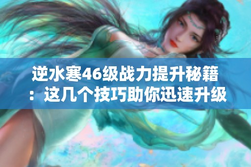 逆水寒46级战力提升秘籍：这几个技巧助你迅速升级