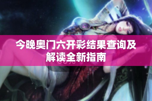 今晚奥门六开彩结果查询及解读全新指南