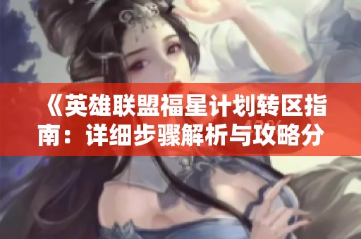 《英雄联盟福星计划转区指南：详细步骤解析与攻略分享》