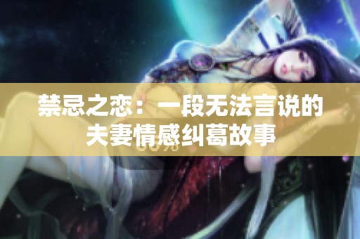 禁忌之恋：一段无法言说的夫妻情感纠葛故事