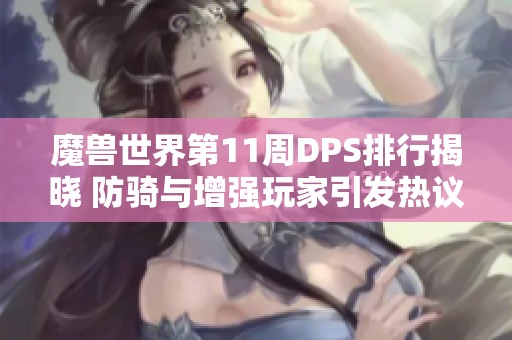 魔兽世界第11周DPS排行揭晓 防骑与增强玩家引发热议