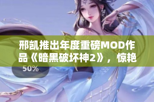 邢凯推出年度重磅MOD作品《暗黑破坏神2》，惊艳全场引发热议
