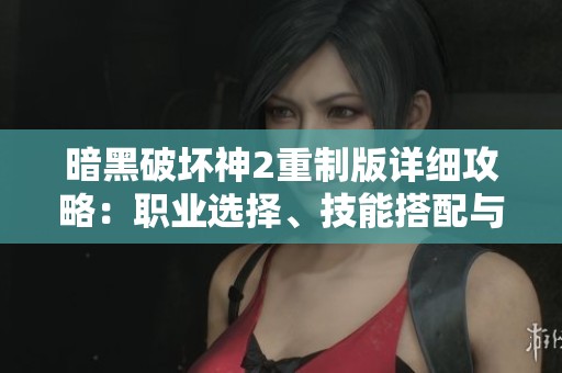 暗黑破坏神2重制版详细攻略：职业选择、技能搭配与装备解析