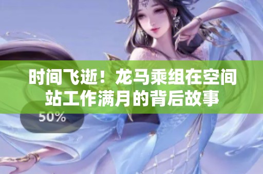 时间飞逝！龙马乘组在空间站工作满月的背后故事