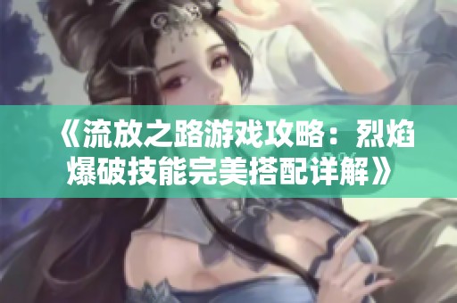 《流放之路游戏攻略：烈焰爆破技能完美搭配详解》