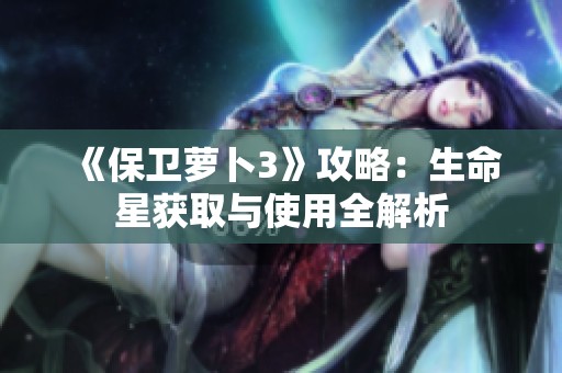 《保卫萝卜3》攻略：生命星获取与使用全解析