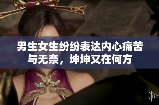 男生女生纷纷表达内心痛苦与无奈，坤坤又在何方