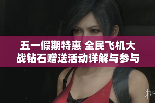 五一假期特惠 全民飞机大战钻石赠送活动详解与参与攻略