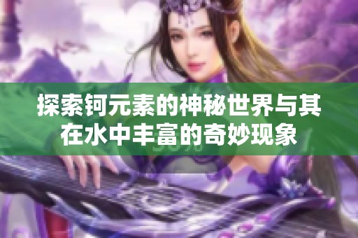 探索钶元素的神秘世界与其在水中丰富的奇妙现象