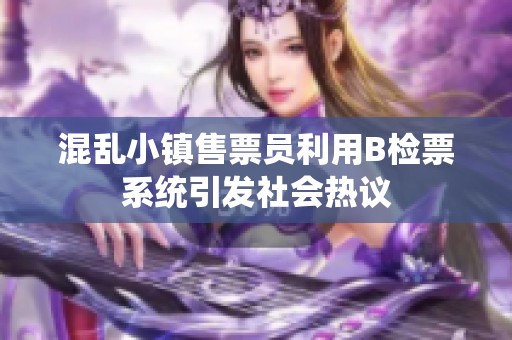 混乱小镇售票员利用B检票系统引发社会热议