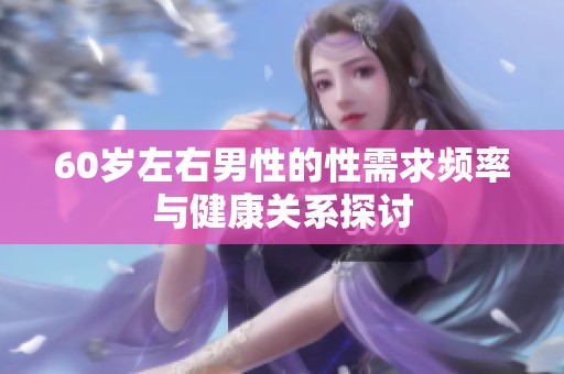 60岁左右男性的性需求频率与健康关系探讨