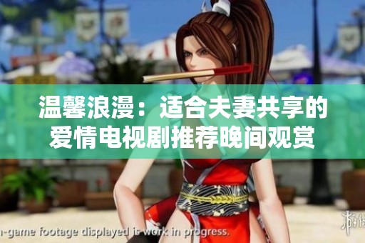 温馨浪漫：适合夫妻共享的爱情电视剧推荐晚间观赏