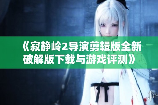 《寂静岭2导演剪辑版全新破解版下载与游戏评测》