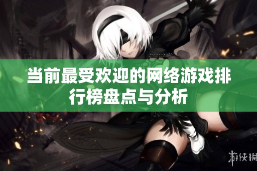 当前最受欢迎的网络游戏排行榜盘点与分析