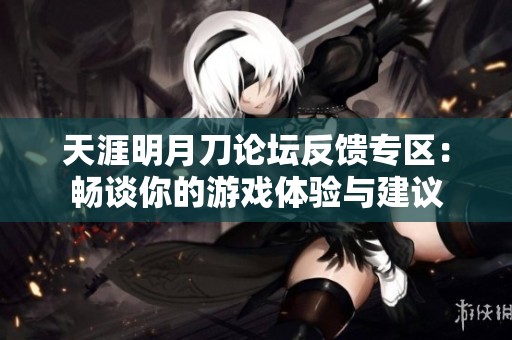 天涯明月刀论坛反馈专区：畅谈你的游戏体验与建议