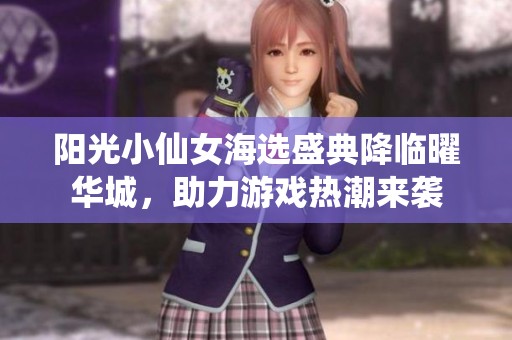 阳光小仙女海选盛典降临曜华城，助力游戏热潮来袭