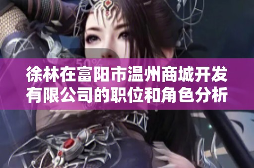 徐林在富阳市温州商城开发有限公司的职位和角色分析