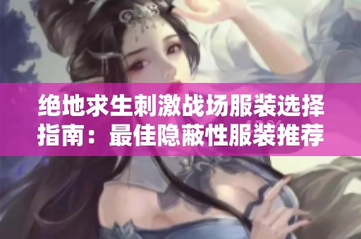 绝地求生刺激战场服装选择指南：最佳隐蔽性服装推荐