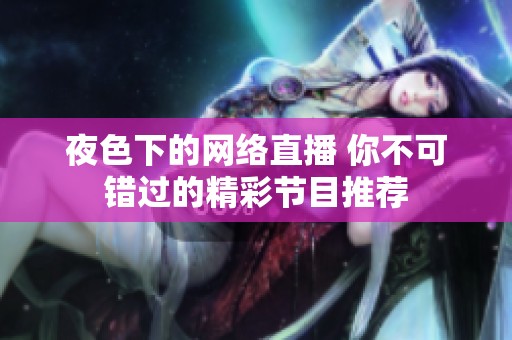 夜色下的网络直播 你不可错过的精彩节目推荐
