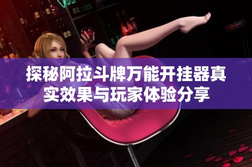 探秘阿拉斗牌万能开挂器真实效果与玩家体验分享