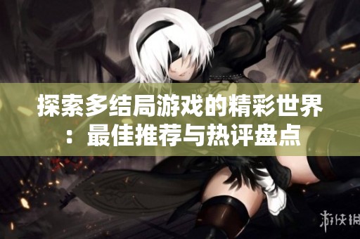 探索多结局游戏的精彩世界：最佳推荐与热评盘点
