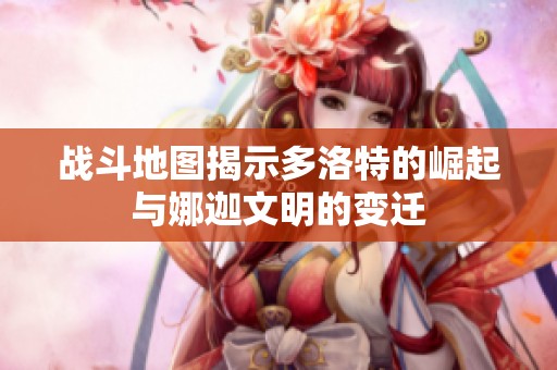 战斗地图揭示多洛特的崛起与娜迦文明的变迁