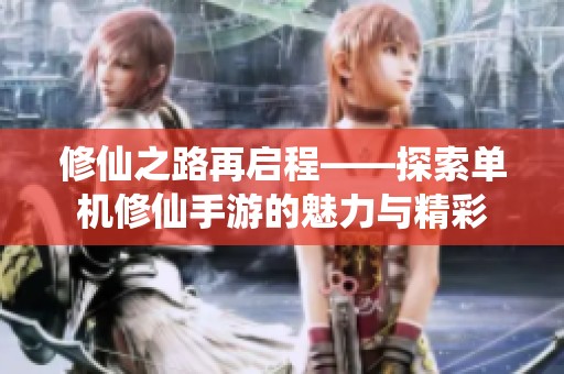 修仙之路再启程——探索单机修仙手游的魅力与精彩