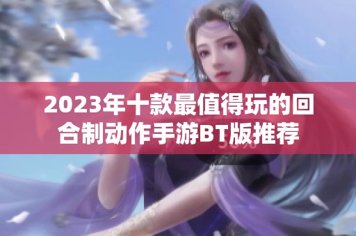 2023年十款最值得玩的回合制动作手游BT版推荐