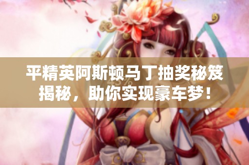 平精英阿斯顿马丁抽奖秘笈揭秘，助你实现豪车梦！