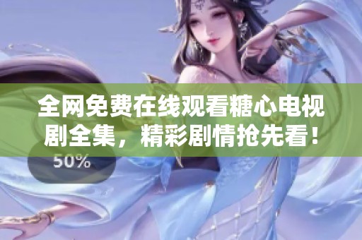 全网免费在线观看糖心电视剧全集，精彩剧情抢先看！