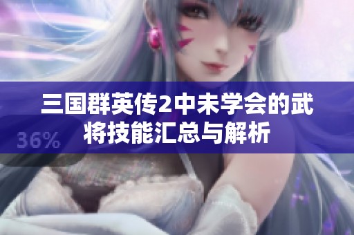 三国群英传2中未学会的武将技能汇总与解析