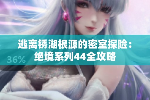 逃离锈湖根源的密室探险：绝境系列44全攻略