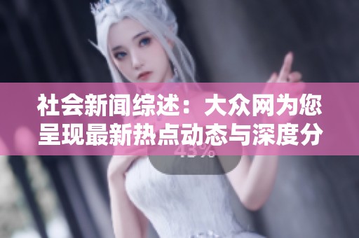 社会新闻综述：大众网为您呈现最新热点动态与深度分析