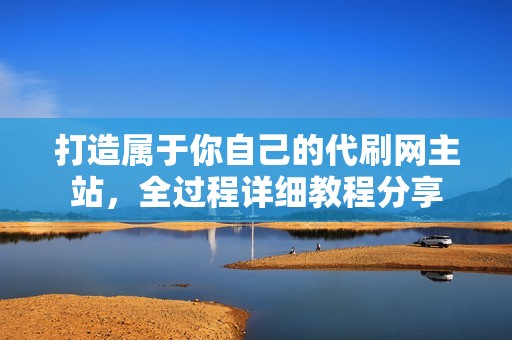 打造属于你自己的代刷网主站，全过程详细教程分享